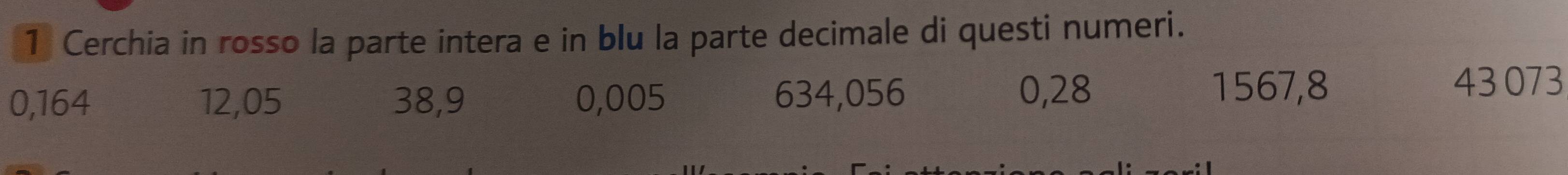 Cerchia in rosso la parte intera e in blu la parte decimale di questi numeri.
0,164 12,05 38, 9 0,005 634,056 0,28 1567,8
43 073