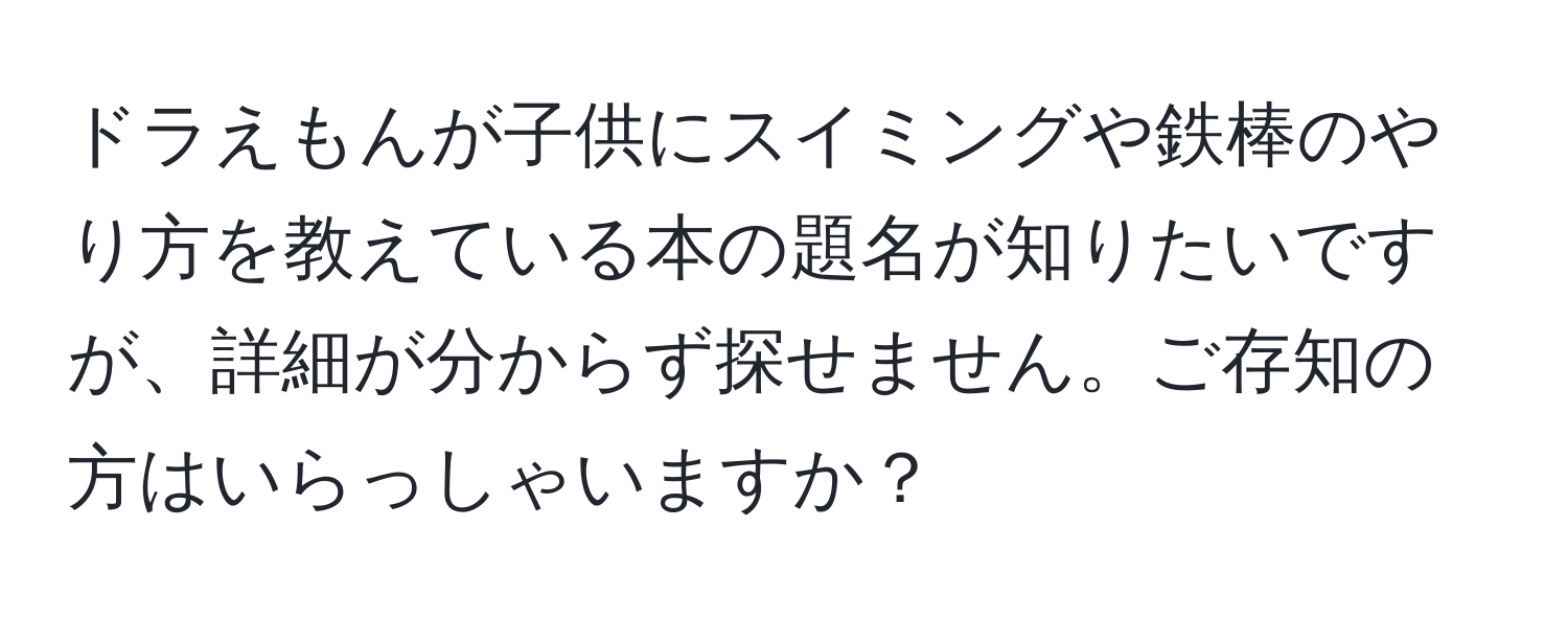 ドラえもんが子供にスイミングや鉄棒のやり方を教えている本の題名が知りたいですが、詳細が分からず探せません。ご存知の方はいらっしゃいますか？