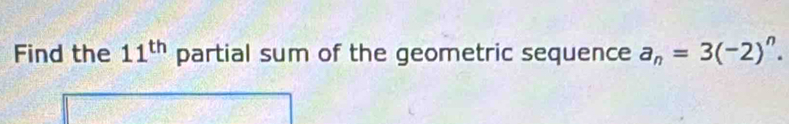 Find the 11^(th) partial sum of the geometric sequence a_n=3(-2)^n.