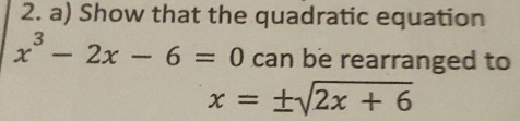 Show that the quadratic equation
x^3-2x-6=0 can be rearranged to
x=± sqrt(2x+6)