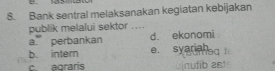 Bank sentral melaksanakan kegiatan kebijakan
publik melalui sektor ....
a. perbankan d. ekonomi
b. intern
e. syarineq
c. agraris uinutib 2st