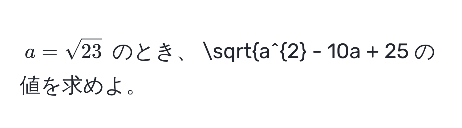 $a = sqrt(23)$ のとき、 $sqrta^2 - 10a + 25$ の値を求めよ。