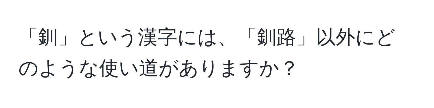 「釧」という漢字には、「釧路」以外にどのような使い道がありますか？