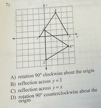 A) rotation
B) reflection across y=1
C) reflection across y=x
D) roțation 90° counterclockwise about the
origin