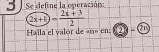 Se define la operación:
2x+1= (2x+3)/2 
Halla el valor de «n» en:  enclosecircle2)=(2n)