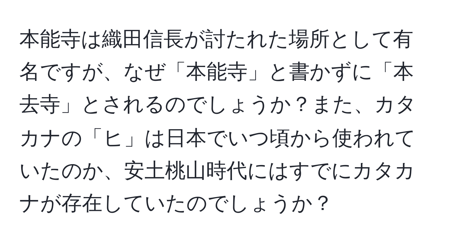 本能寺は織田信長が討たれた場所として有名ですが、なぜ「本能寺」と書かずに「本去寺」とされるのでしょうか？また、カタカナの「ヒ」は日本でいつ頃から使われていたのか、安土桃山時代にはすでにカタカナが存在していたのでしょうか？