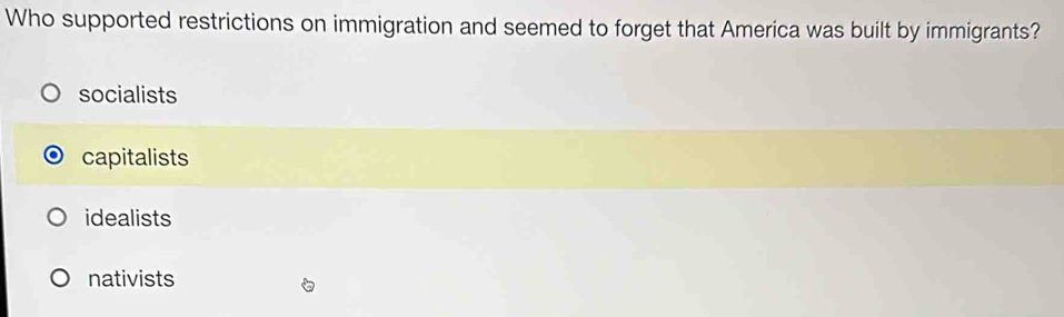 Who supported restrictions on immigration and seemed to forget that America was built by immigrants?
socialists
capitalists
idealists
nativists