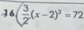 overline 16( 3/2 (x-2)^2=72