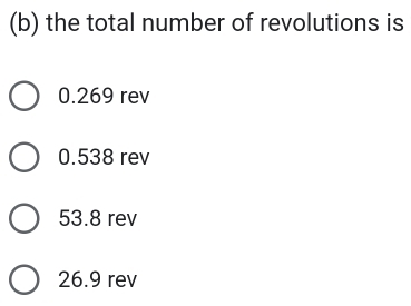 the total number of revolutions is
0.269 rev
0.538 rev
53.8 rev
26.9 rev