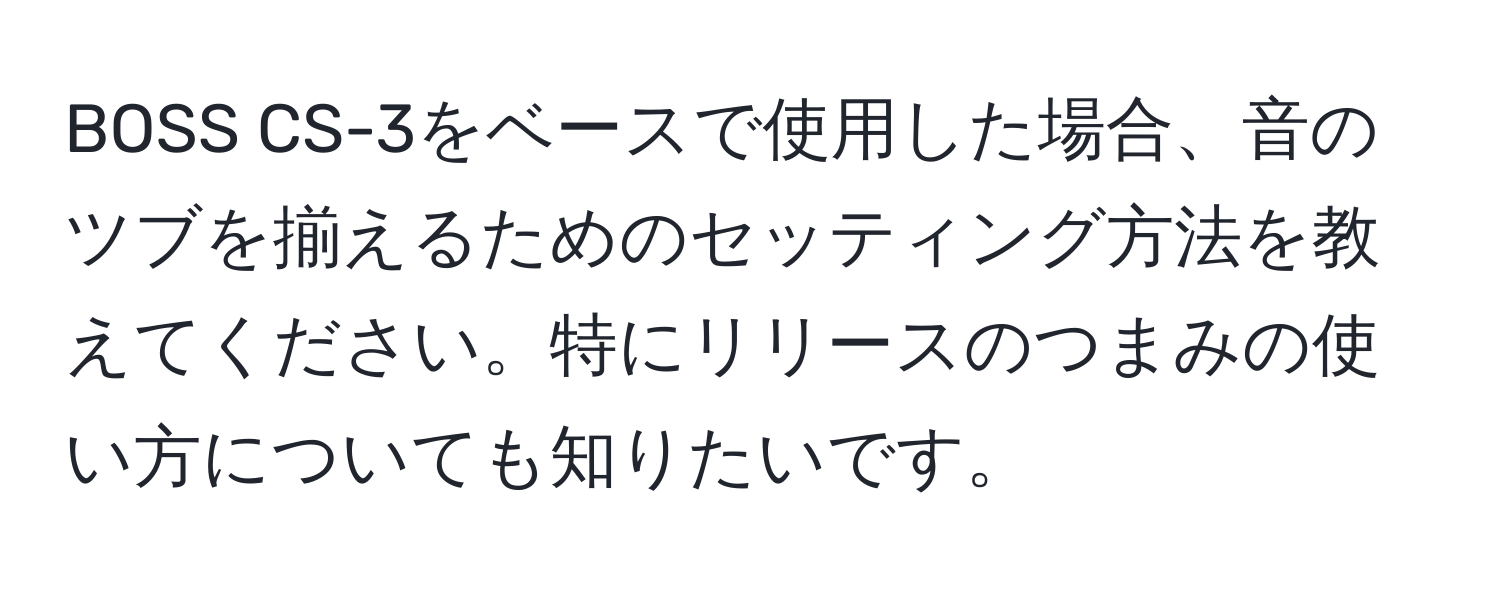 BOSS CS-3をベースで使用した場合、音のツブを揃えるためのセッティング方法を教えてください。特にリリースのつまみの使い方についても知りたいです。