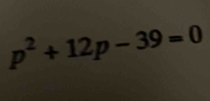 p^2+12p-39=0