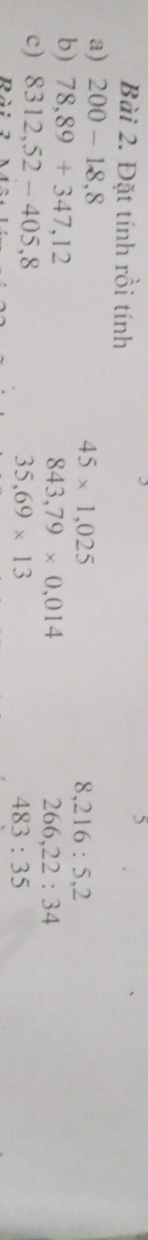 Đặt tính rồi tính 
5 
a) 200-18,8 45* 1,025
8, 216:5,2
b) 78,89+347,12 266,22:34
843,79* 0,014
c) 8312,52-405,8
35,69* 13
483:35