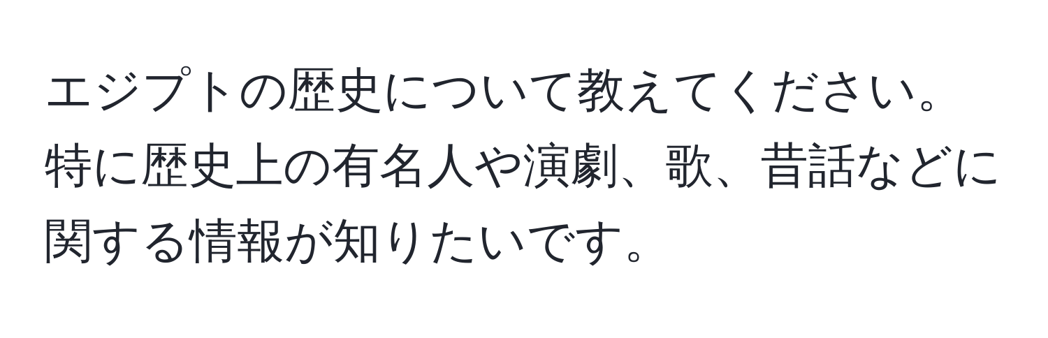 エジプトの歴史について教えてください。特に歴史上の有名人や演劇、歌、昔話などに関する情報が知りたいです。