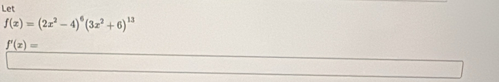 Let
f(x)=(2x^2-4)^6(3x^2+6)^13
f'(x)=