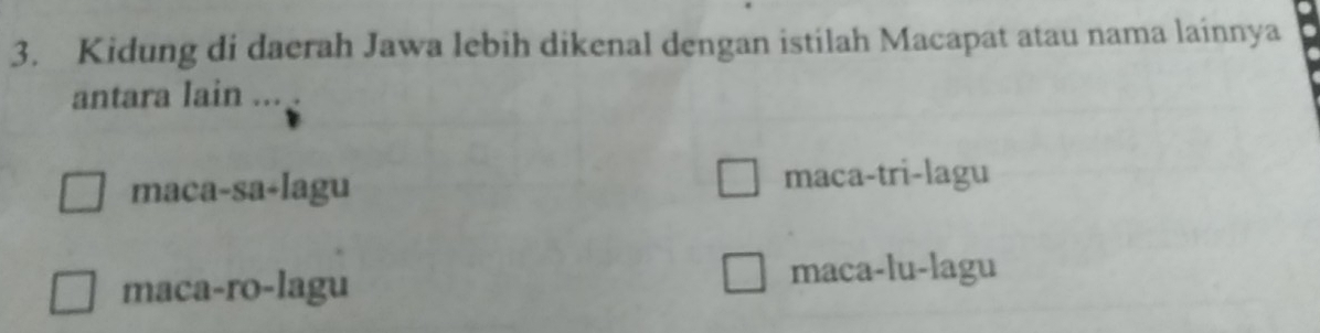 Kidung di daerah Jawa lebih dikenal dengan istilah Macapat atau nama lainnya
antara Iain ...
maca-sa-lagu maca-tri-lagu
maca-ro-lagu maca-lu-lagu