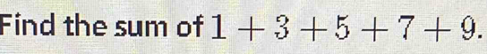 Find the sum of 1+3+5+7+9.