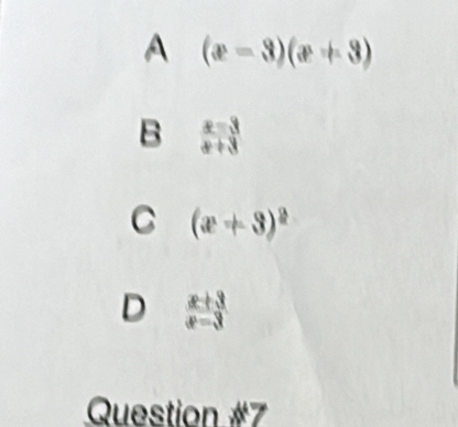 A (x-3)(x+3)
B  (x-3)/x+3 
C (x+3)^2
D  (x+3)/x-3 
Question #7