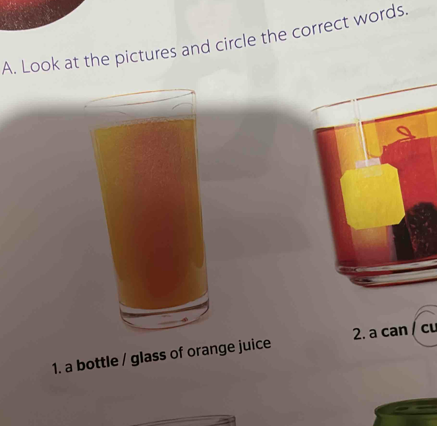 Look at the pictures and circle the correct words. 
2. a can Cu 
1. a bottle / glass of orange juice