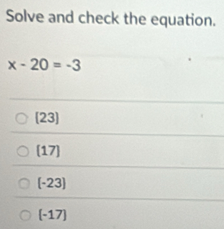 Solve and check the equation.
x-20=-3
(23)
(17)
(-23)
(-17)