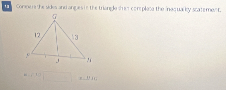 Compare the sides and angles in the triangle then complete the inequality statement.
n=FJC □ m_ HJC