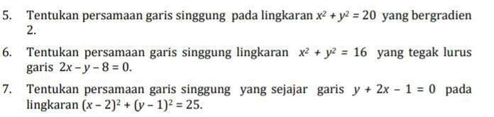 Tentukan persamaan garis singgung pada lingkaran x^2+y^2=20 yang bergradien 
2. 
6. Tentukan persamaan garis singgung lingkaran x^2+y^2=16 yang tegak lurus 
garis 2x-y-8=0. 
7. Tentukan persamaan garis singgung yang sejajar garis y+2x-1=0 pada 
lingkaran (x-2)^2+(y-1)^2=25.