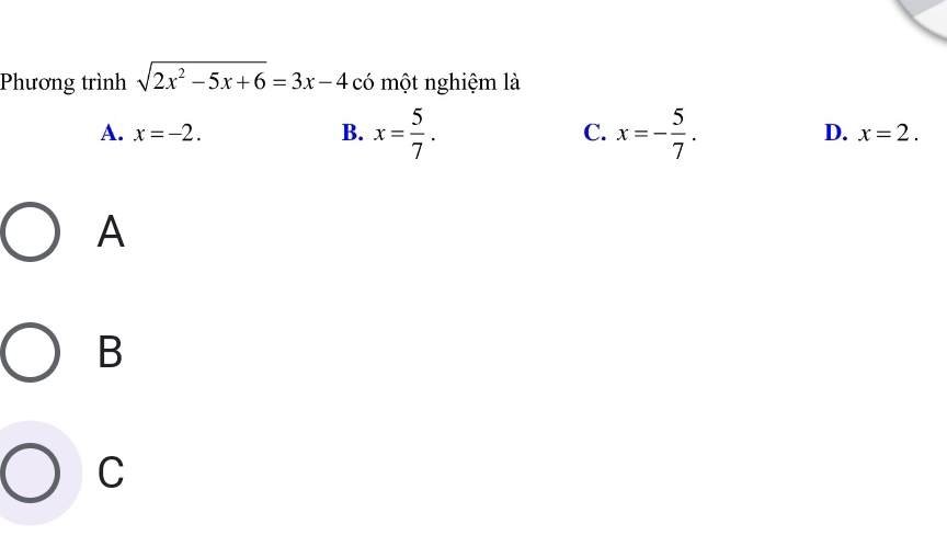 Phương trình sqrt(2x^2-5x+6)=3x-4 có một nghiệm là
A. x=-2. B. x= 5/7 . C. x=- 5/7 . D. x=2. 
A
B
C