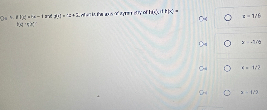 If f(x)=6x-1 and g(x)=4x+2 , what is the axis of symmetry of h(x) , if h(x)=
beginpmatrix 10endpmatrix
x=1/6
f(x)· g(x)
x=-1/6
x=-1/2
x=1/2