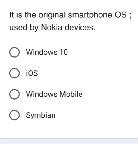 It is the original smartphone OS ;
used by Nokia devices.
Windows 10
iOS
Windows Mobile
Symbian