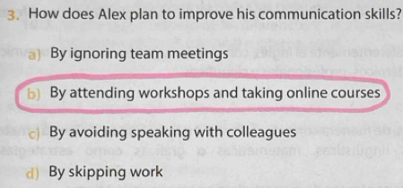 How does Alex plan to improve his communication skills?
a) By ignoring team meetings
b) By attending workshops and taking online courses
c) By avoiding speaking with colleagues
d) By skipping work