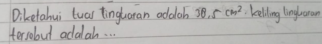 Diketahui luar tinguaran adalah 30.5cm^2 keliling linglaran 
tersebut adalah. . .