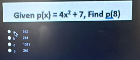 Given p(x)=4x^2+7 , Find p(8)
362
b 284
1031
d 263