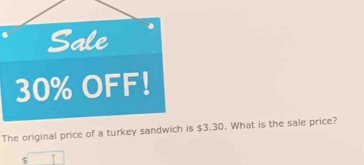 Sale
30% OFF! 
The original price of a turkey sandwich is $3.30. What is the sale price?
$