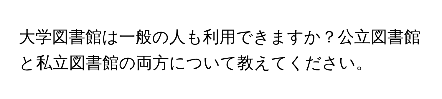 大学図書館は一般の人も利用できますか？公立図書館と私立図書館の両方について教えてください。