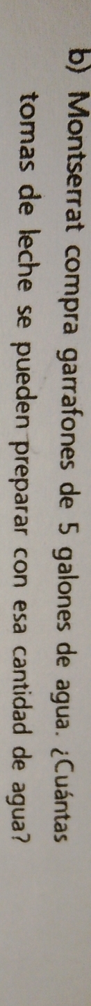 Montserrat compra garrafones de 5 galones de agua. ¿Cuántas 
tomas de leche se pueden preparar con esa cantidad de agua?