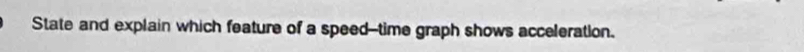 State and explain which feature of a speed--time graph shows acceleration.