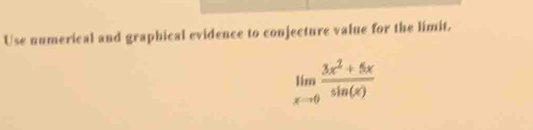 Use numerical and graphical evidence to conjecture value for the limit.
limlimits _xto 0 (3x^2+5x)/sin (x) 