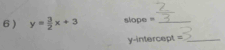 6 ) y= 3/2 x+3 slope =_ 
y-intercept =_