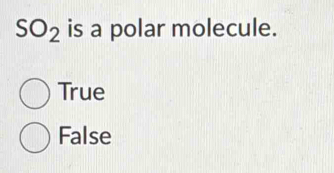 SO_2 is a polar molecule.
True
False