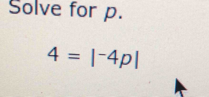 Solved: Solve for p. 4=|-4p| [Math]