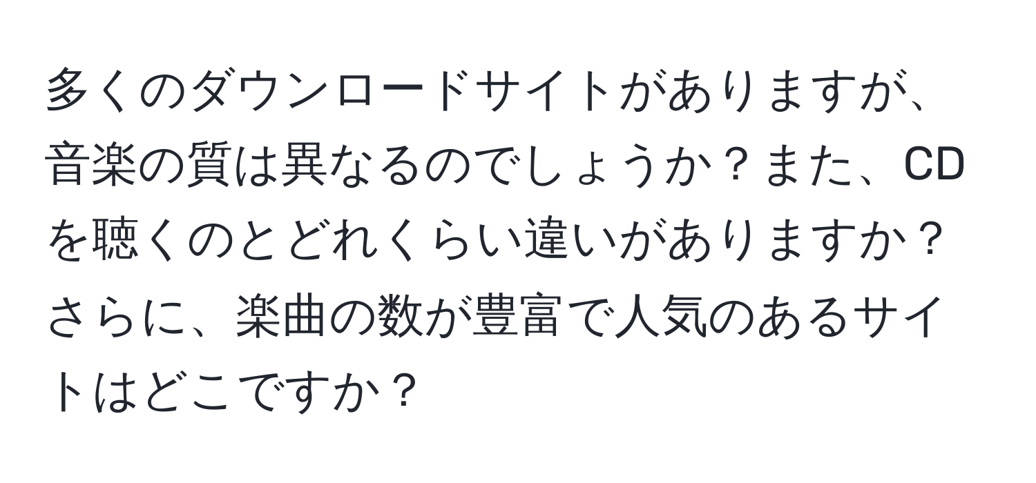 多くのダウンロードサイトがありますが、音楽の質は異なるのでしょうか？また、CDを聴くのとどれくらい違いがありますか？さらに、楽曲の数が豊富で人気のあるサイトはどこですか？