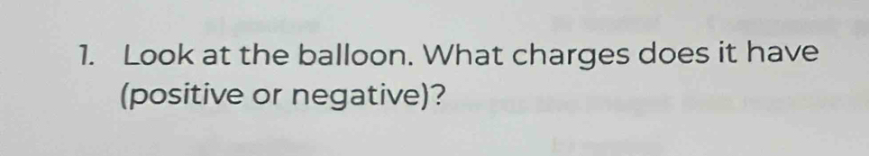 Look at the balloon. What charges does it have 
(positive or negative)?