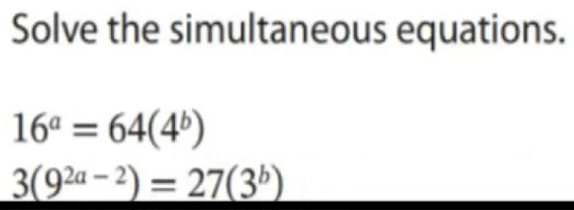 Solve the simultaneous equations.
16^a=64(4^b)
3(9^(2a-2))=27(3^b)