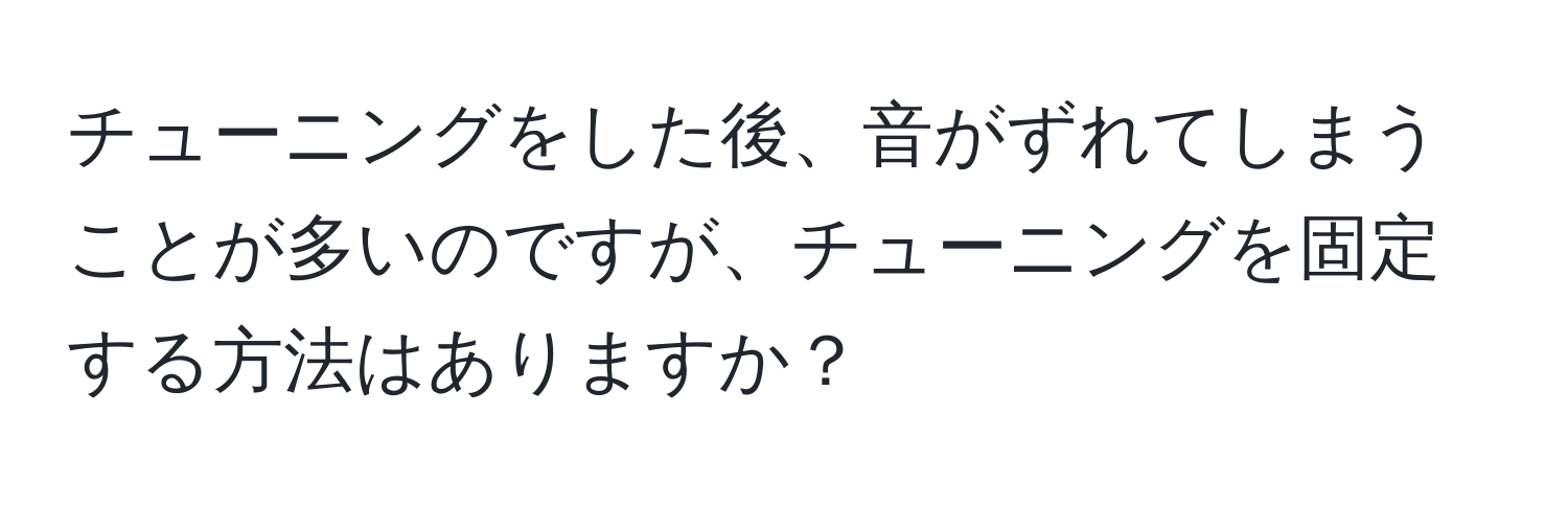 チューニングをした後、音がずれてしまうことが多いのですが、チューニングを固定する方法はありますか？