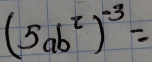 (5ab^2)^-3=