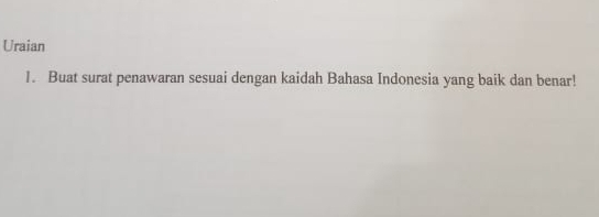 Uraian 
1. Buat surat penawaran sesuai dengan kaidah Bahasa Indonesia yang baik dan benar!