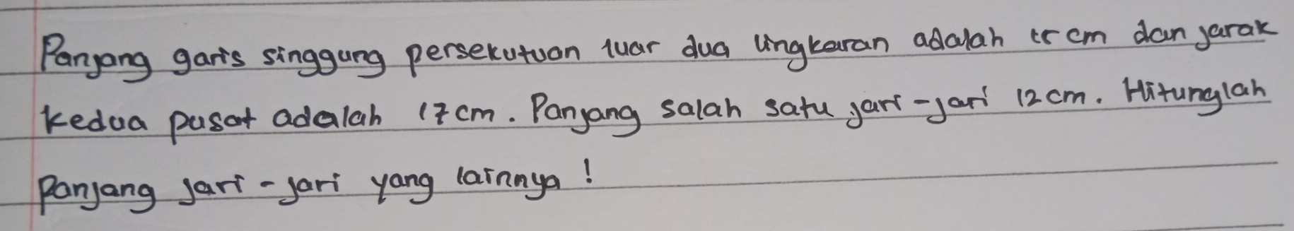 Panjong garts singgung perserutuon luar dua lngkaran adalah or cm dan jarak 
kedua pasor adalah (7 cm. Panyang salah satu yart-yari 12cm. Hitunglah 
panjang jari-yari yang lainnya!