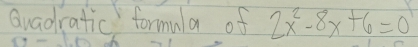 Guadratic formula of 2x^2-8x+6=0