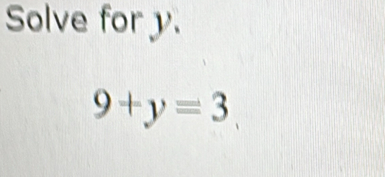 Solve for y.
9+y=3