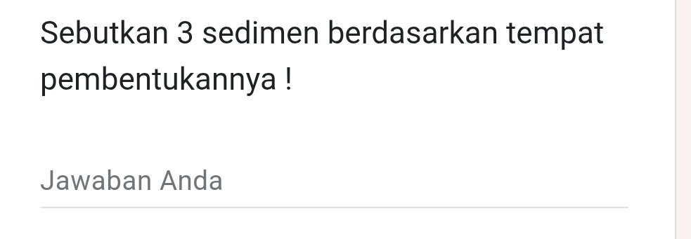 Sebutkan 3 sedimen berdasarkan tempat 
pembentukannya ! 
Jawaban Anda