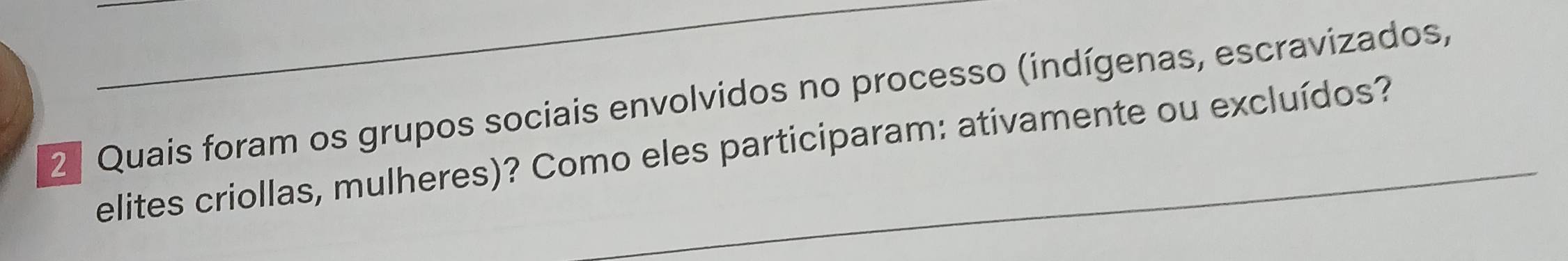 2 ª Quais foram os grupos sociais envolvidos no processo (indígenas, escravizados, 
elites criollas, mulheres)? Como eles participaram: ativamente ou excluídos?